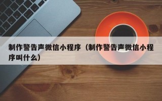 巴彦淖尔市制作警告声微信小程序（制作警告声微信小程序叫什么）