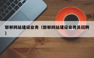巴彦淖尔市邯郸网站建设业务（邯郸网站建设业务员招聘）