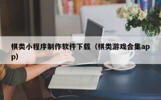 巴彦淖尔市棋类小程序制作软件下载（棋类游戏合集app）