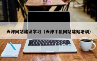 巴彦淖尔市天津网站建设学习（天津手机网站建站培训）