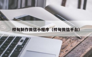 巴彦淖尔市桦甸制作微信小程序（桦甸微信平台）