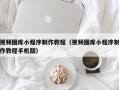 巴彦淖尔市视频图库小程序制作教程（视频图库小程序制作教程手机版）